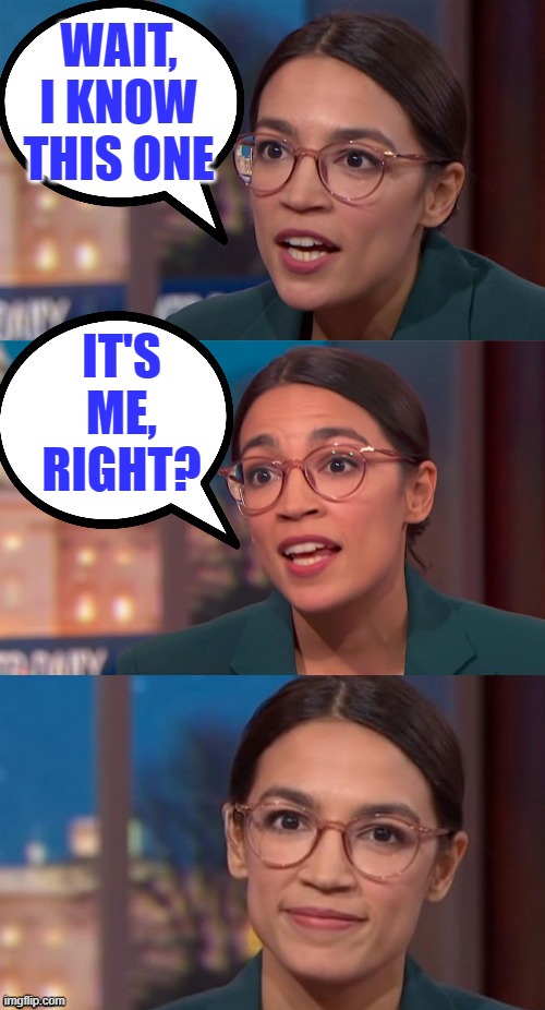 aoc dialog | WAIT, I KNOW THIS ONE IT'S ME, RIGHT? | image tagged in aoc dialog | made w/ Imgflip meme maker