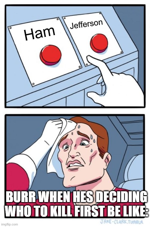 Hmmmm....decisions..decisions.....who to kill first.... | Jefferson; Ham; BURR WHEN HES DECIDING WHO TO KILL FIRST BE LIKE: | image tagged in memes,two buttons,tough,choices,lol,hamilton | made w/ Imgflip meme maker