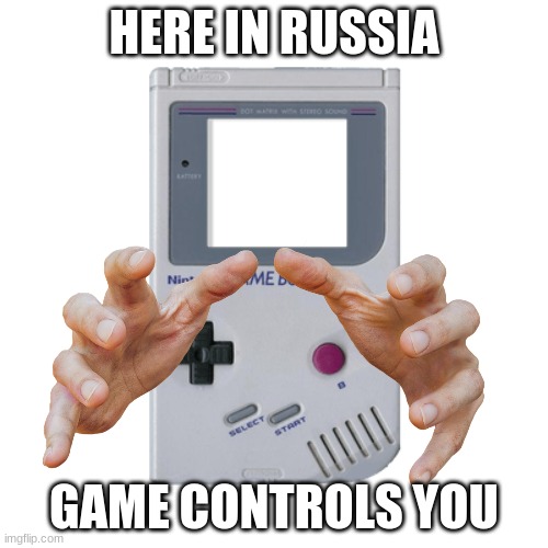 sfdd | HERE IN RUSSIA; GAME CONTROLS YOU | image tagged in not funny | made w/ Imgflip meme maker