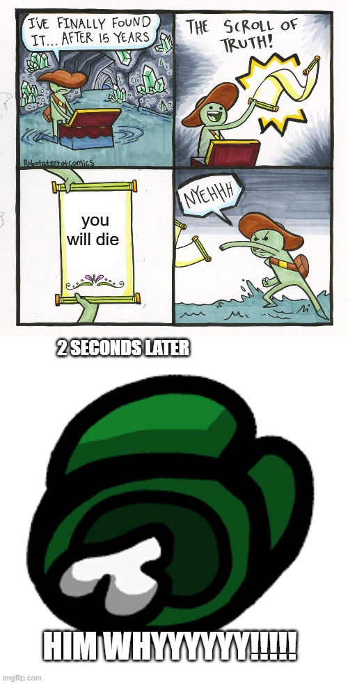 you will die; 2 SECONDS LATER; HIM WHYYYYYY!!!!! | image tagged in memes,the scroll of truth | made w/ Imgflip meme maker