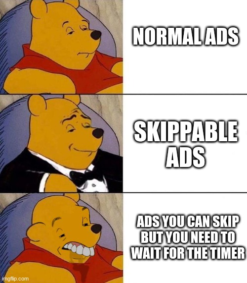 Best,Better, Blurst | NORMAL ADS; SKIPPABLE ADS; ADS YOU CAN SKIP BUT YOU NEED TO WAIT FOR THE TIMER | image tagged in best better blurst | made w/ Imgflip meme maker
