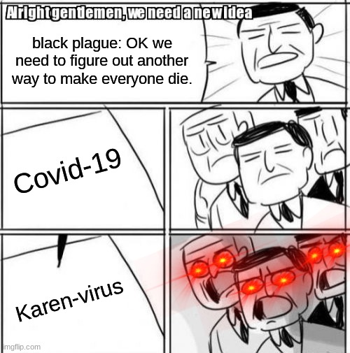 Alright Gentlemen We Need A New Idea | black plague: OK we need to figure out another way to make everyone die. Covid-19; Karen-virus | image tagged in memes,alright gentlemen we need a new idea | made w/ Imgflip meme maker