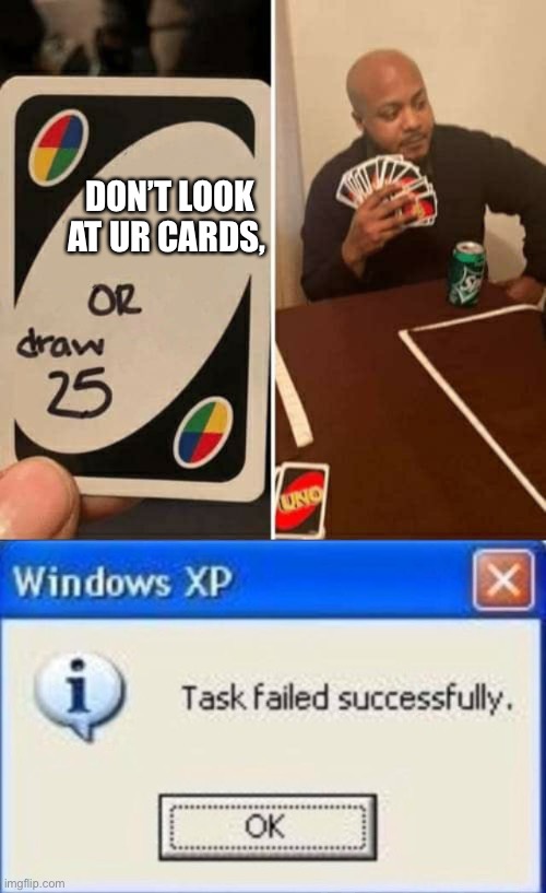 This task failed good! | DON’T LOOK AT UR CARDS, | image tagged in task failed successfully,memes,uno draw 25 cards | made w/ Imgflip meme maker