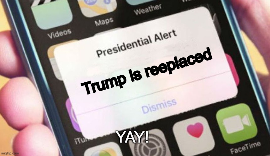 Hooray! | Trump is reeplaced; YAY! | image tagged in memes,presidential alert | made w/ Imgflip meme maker