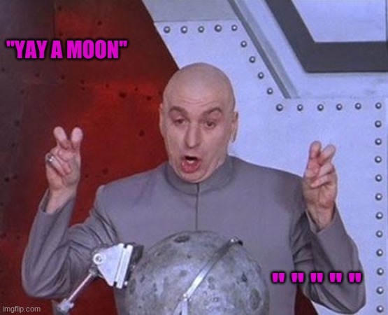 a moon | ''YAY A MOON''; '' '' '' '' '' | image tagged in memes,dr evil laser | made w/ Imgflip meme maker