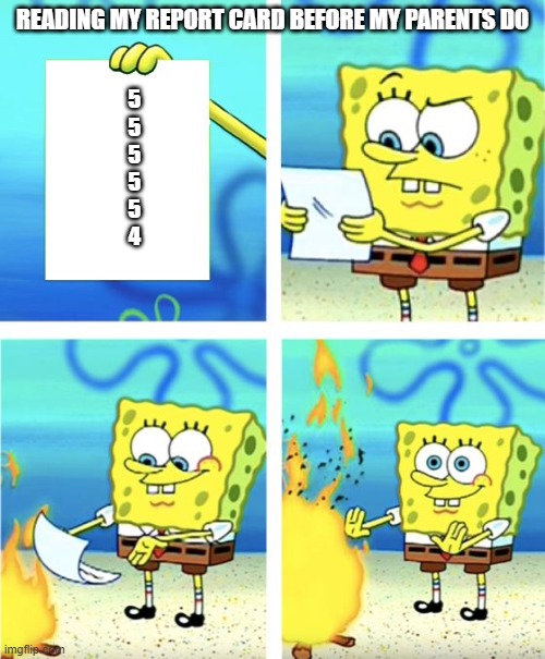 Spongebob Burning Paper | READING MY REPORT CARD BEFORE MY PARENTS DO; 5
5
5
5
5
4 | image tagged in spongebob burning paper | made w/ Imgflip meme maker
