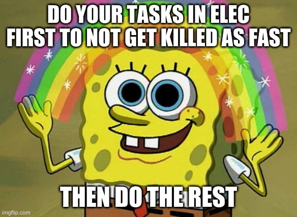 trust me | DO YOUR TASKS IN ELEC FIRST TO NOT GET KILLED AS FAST; THEN DO THE REST | image tagged in memes,imagination spongebob | made w/ Imgflip meme maker