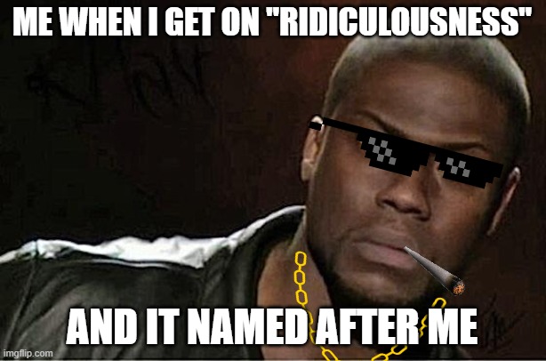 Wait What? (oh btw this is true) | ME WHEN I GET ON "RIDICULOUSNESS"; AND IT NAMED AFTER ME | image tagged in memes,kevin hart | made w/ Imgflip meme maker