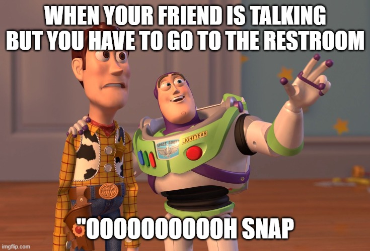 constipated woody | WHEN YOUR FRIEND IS TALKING BUT YOU HAVE TO GO TO THE RESTROOM; "OOOOOOOOOOH SNAP | image tagged in memes,funny | made w/ Imgflip meme maker