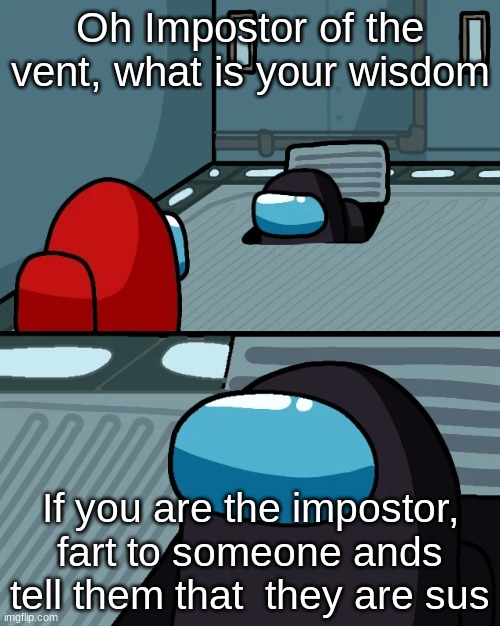 Impostor, Can You Do Better Than That? |  Oh Impostor of the vent, what is your wisdom; If you are the impostor, fart to someone ands tell them that  they are sus | image tagged in impostor of the vent | made w/ Imgflip meme maker