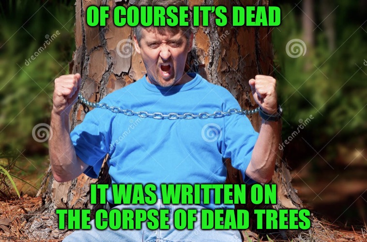 Tree hugger | OF COURSE IT’S DEAD IT WAS WRITTEN ON THE CORPSE OF DEAD TREES | image tagged in tree hugger | made w/ Imgflip meme maker