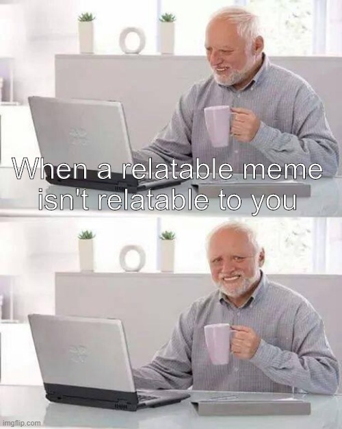 I bet this wasn't relatable either lol | When a relatable meme isn't relatable to you | image tagged in memes,hide the pain harold | made w/ Imgflip meme maker