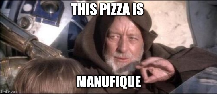 These Aren't The Droids You Were Looking For Meme | THIS PIZZA IS; MANUFIQUE | image tagged in memes,these aren't the droids you were looking for | made w/ Imgflip meme maker