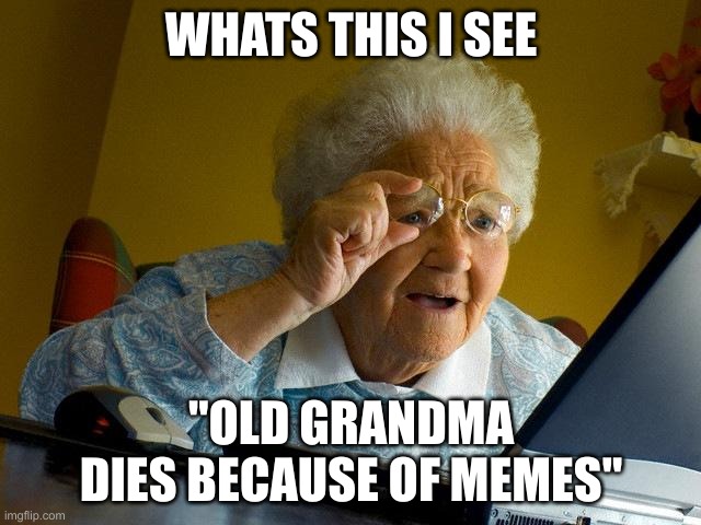 Grandma Finds The Internet Meme | WHATS THIS I SEE; "OLD GRANDMA DIES BECAUSE OF MEMES" | image tagged in memes,grandma finds the internet | made w/ Imgflip meme maker