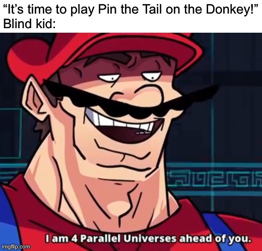 I am 69 parallel universes ahead of you | “It’s time to play Pin the Tail on the Donkey!”
Blind kid: | image tagged in i am 4 parallel universes ahead of you,memes,funny | made w/ Imgflip meme maker