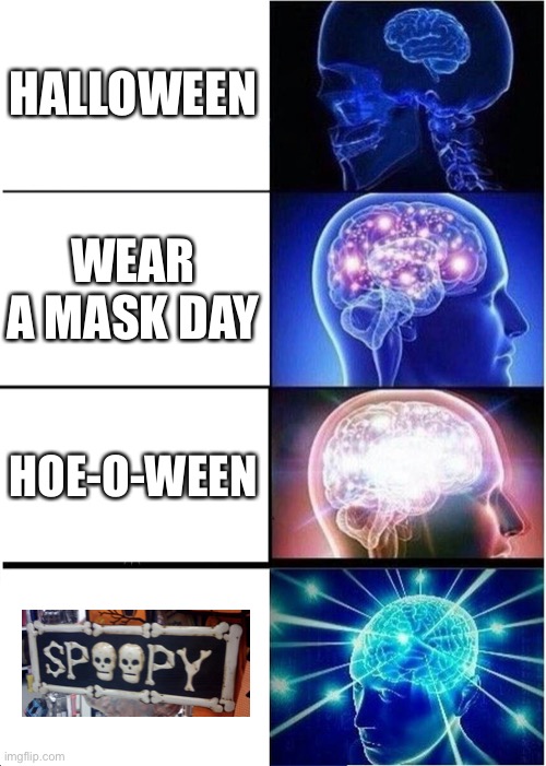 spoopy | HALLOWEEN; WEAR A MASK DAY; HOE-O-WEEN | image tagged in memes,expanding brain | made w/ Imgflip meme maker