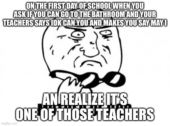 Mother Of God |  ON THE FIRST DAY OF SCHOOL WHEN YOU ASK IF YOU CAN GO TO THE BATHROOM AND YOUR TEACHERS SAYS IDK CAN YOU AND MAKES YOU SAY MAY I; AN REALIZE IT’S ONE OF THOSE TEACHERS | image tagged in memes,mother of god | made w/ Imgflip meme maker