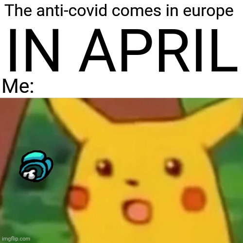 Too late... | The anti-covid comes in europe; IN APRIL; Me: | image tagged in memes,surprised pikachu,coronavirus,covid-19,eu,vaccines | made w/ Imgflip meme maker