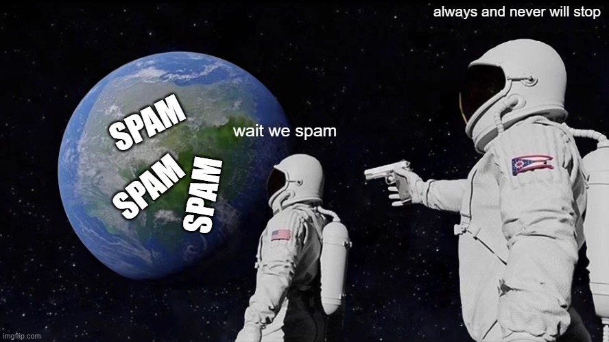 yes | always and never will stop; SPAM; SPAM; wait we spam; SPAM | image tagged in memes,always has been | made w/ Imgflip meme maker