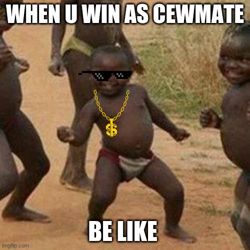 Third World Success Kid Meme | WHEN U WIN AS CEWMATE; BE LIKE | image tagged in memes,third world success kid | made w/ Imgflip meme maker