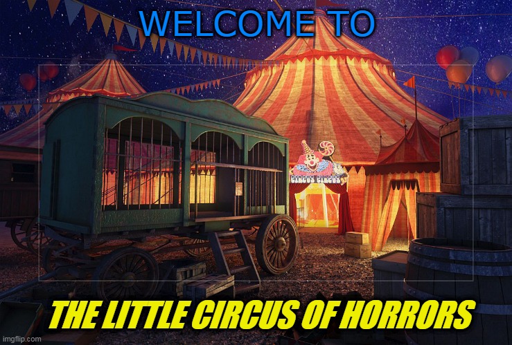 the little circus of horrors | WELCOME TO; THE LITTLE CIRCUS OF HORRORS | image tagged in lcoh,circus | made w/ Imgflip meme maker