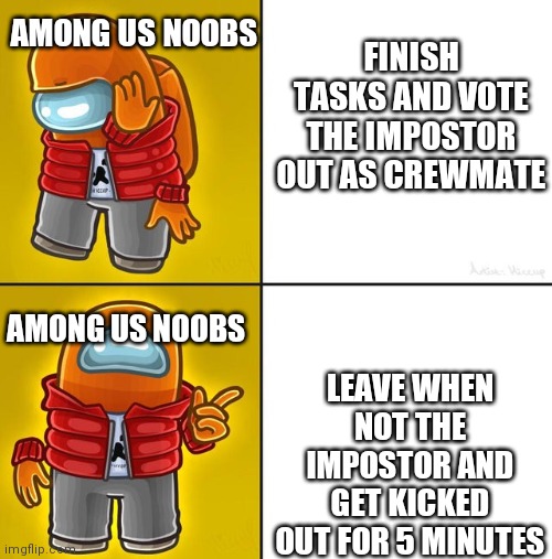 If this aint true dont comment (comment because it is) | AMONG US NOOBS; FINISH TASKS AND VOTE THE IMPOSTOR OUT AS CREWMATE; LEAVE WHEN NOT THE IMPOSTOR AND GET KICKED OUT FOR 5 MINUTES; AMONG US NOOBS | image tagged in among us drake | made w/ Imgflip meme maker