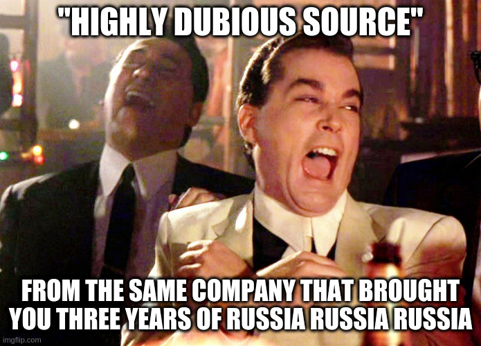 Good Fellas Hilarious Meme | "HIGHLY DUBIOUS SOURCE" FROM THE SAME COMPANY THAT BROUGHT YOU THREE YEARS OF RUSSIA RUSSIA RUSSIA | image tagged in memes,good fellas hilarious | made w/ Imgflip meme maker