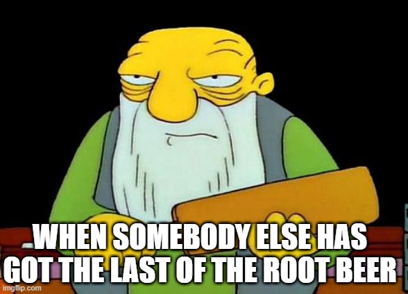 That's a paddlin' | WHEN SOMEBODY ELSE HAS GOT THE LAST OF THE ROOT BEER | image tagged in memes,that's a paddlin' | made w/ Imgflip meme maker