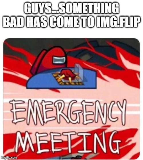 JeffreyStone is back! I THOUGHT HE GOT BANNED | GUYS...SOMETHING BAD HAS COME TO IMG.FLIP | image tagged in emergency meeting among us | made w/ Imgflip meme maker