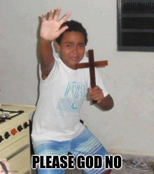 kid with cross | PLEASE GOD NO | image tagged in kid with cross | made w/ Imgflip meme maker