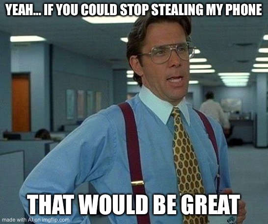 That Would Be Great | YEAH... IF YOU COULD STOP STEALING MY PHONE; THAT WOULD BE GREAT | image tagged in memes,that would be great | made w/ Imgflip meme maker