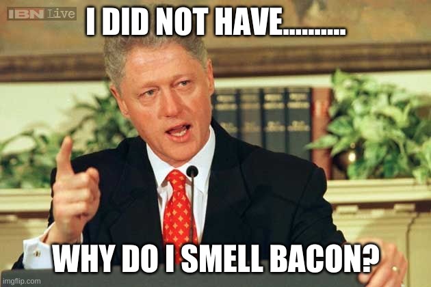 Bill Clinton - Sexual Relations | I DID NOT HAVE.......... WHY DO I SMELL BACON? | image tagged in bill clinton - sexual relations | made w/ Imgflip meme maker