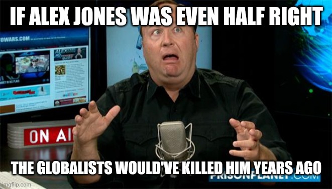 Muh Alex Jones | IF ALEX JONES WAS EVEN HALF RIGHT; THE GLOBALISTS WOULD'VE KILLED HIM YEARS AGO | image tagged in muh alex jones | made w/ Imgflip meme maker