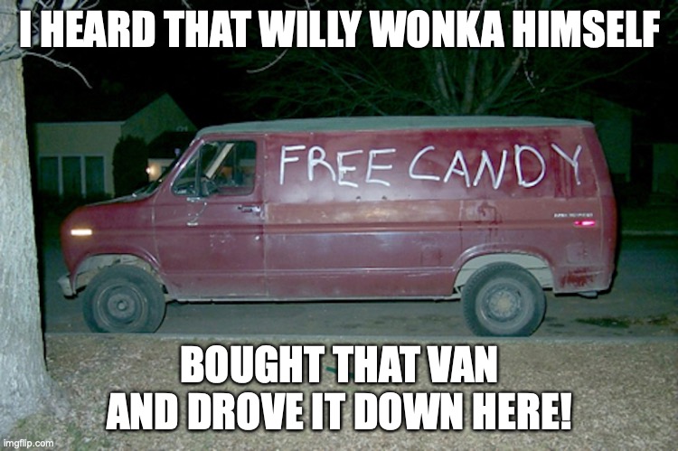 Free Candy Van | I HEARD THAT WILLY WONKA HIMSELF; BOUGHT THAT VAN AND DROVE IT DOWN HERE! | image tagged in free candy van,memes | made w/ Imgflip meme maker