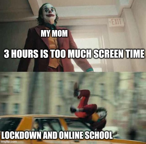 screen time | MY MOM; 3 HOURS IS TOO MUCH SCREEN TIME; LOCKDOWN AND ONLINE SCHOOL | image tagged in joker getting hit by a car | made w/ Imgflip meme maker