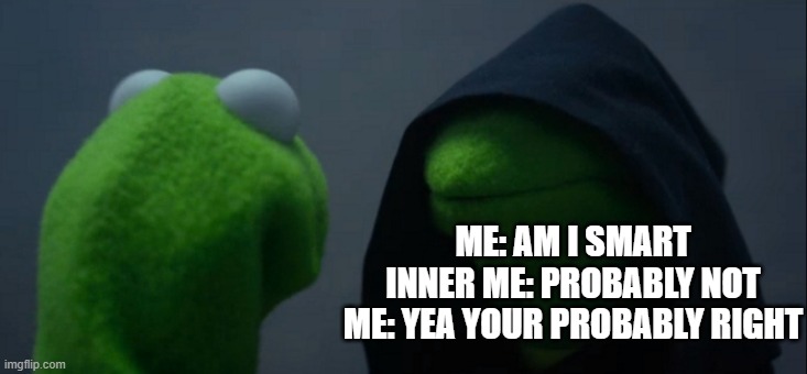 Evil Kermit | ME: AM I SMART
INNER ME: PROBABLY NOT
ME: YEA YOUR PROBABLY RIGHT | image tagged in memes,evil kermit | made w/ Imgflip meme maker