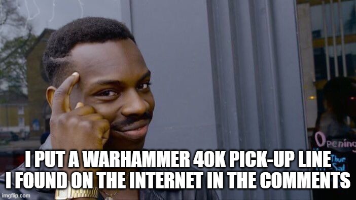 Roll Safe Think About It Meme | I PUT A WARHAMMER 40K PICK-UP LINE I FOUND ON THE INTERNET IN THE COMMENTS | image tagged in memes,roll safe think about it,warhammer 40k,pickup lines | made w/ Imgflip meme maker