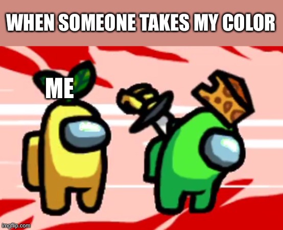 Among Us Stab | WHEN SOMEONE TAKES MY COLOR; ME | image tagged in among us stab | made w/ Imgflip meme maker
