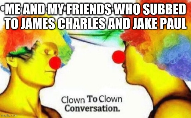 Clown to clown conversation | ME AND MY FRIENDS WHO SUBBED TO JAMES CHARLES AND JAKE PAUL | image tagged in clown to clown conversation | made w/ Imgflip meme maker