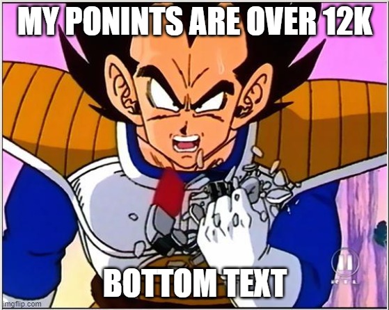 12k no 9k | MY PONINTS ARE OVER 12K; BOTTOM TEXT | image tagged in vegeta over 9000 | made w/ Imgflip meme maker