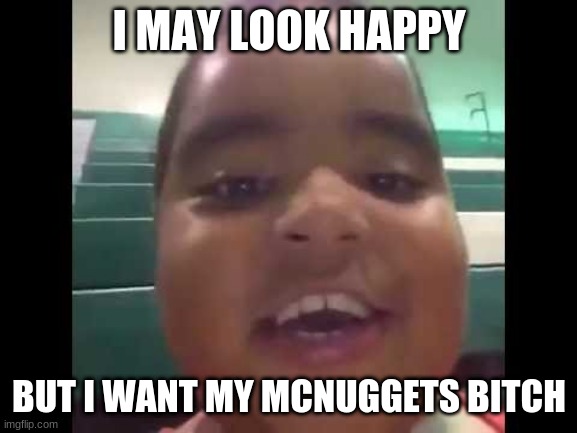 burnt chicken nugget | I MAY LOOK HAPPY; BUT I WANT MY MCNUGGETS BITCH | image tagged in burnt chicken nugget | made w/ Imgflip meme maker