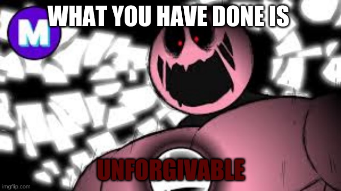 reverse god kirby | WHAT YOU HAVE DONE IS; UNFORGIVABLE | image tagged in reverse god kirby | made w/ Imgflip meme maker