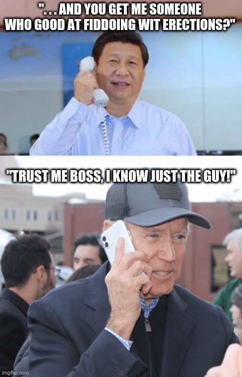 ". . . AND YOU GET ME SOMEONE WHO GOOD AT FIDDOING WIT ERECTIONS?" "TRUST ME BOSS, I KNOW JUST THE GUY!" | image tagged in xi jinping | made w/ Imgflip meme maker