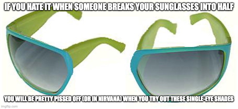 Cycloglasses | IF YOU HATE IT WHEN SOMEONE BREAKS YOUR SUNGLASSES INTO HALF; YOU WILL BE PRETTY PISSED OFF (OR IN NIRVANA) WHEN YOU TRY OUT THESE SINGLE-EYE SHADES | image tagged in glasses,memes | made w/ Imgflip meme maker