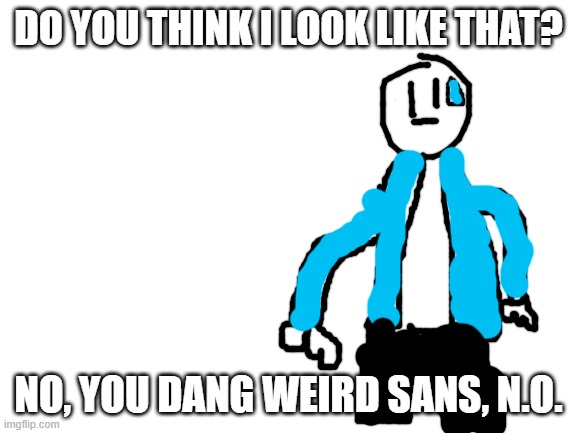 Blank White Template | DO YOU THINK I LOOK LIKE THAT? NO, YOU DANG WEIRD SANS, N.O. | image tagged in blank white template | made w/ Imgflip meme maker