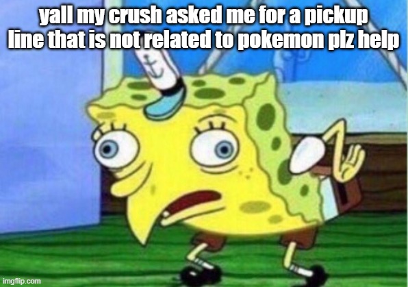 plz | yall my crush asked me for a pickup line that is not related to pokemon plz help | image tagged in memes,mocking spongebob | made w/ Imgflip meme maker