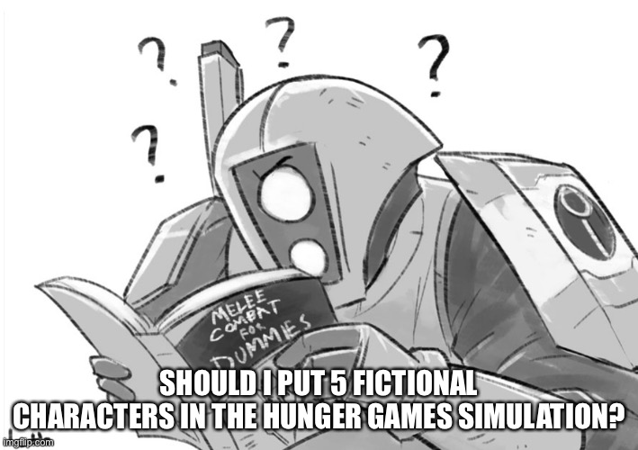 Melee combat for dummies | SHOULD I PUT 5 FICTIONAL CHARACTERS IN THE HUNGER GAMES SIMULATION? | image tagged in melee combat for dummies | made w/ Imgflip meme maker
