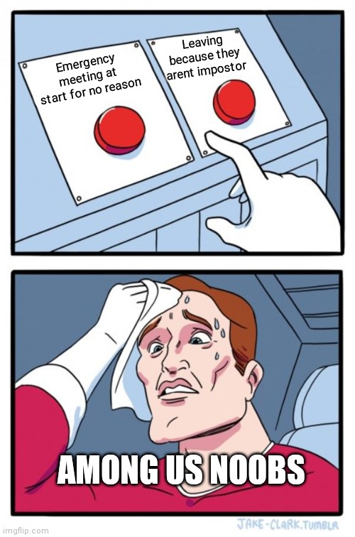 Two Buttons Meme | Leaving because they arent impostor; Emergency meeting at start for no reason; AMONG US NOOBS | image tagged in memes,two buttons | made w/ Imgflip meme maker