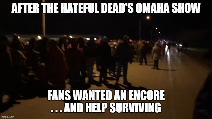the hateful dead hit omaha last night | AFTER THE HATEFUL DEAD'S OMAHA SHOW; FANS WANTED AN ENCORE . . . AND HELP SURVIVING | image tagged in trump,omaha,2020 elections,the hateful dead,stranded,cold | made w/ Imgflip meme maker
