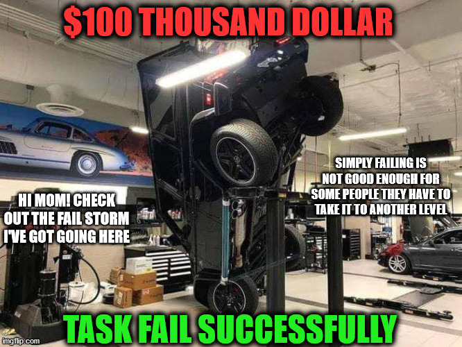 One Hundred Thousand Dollars of Fail | $100 THOUSAND DOLLAR; SIMPLY FAILING IS NOT GOOD ENOUGH FOR SOME PEOPLE THEY HAVE TO TAKE IT TO ANOTHER LEVEL; HI MOM! CHECK OUT THE FAIL STORM I'VE GOT GOING HERE; TASK FAIL SUCCESSFULLY | image tagged in failing up bigtime,fail big or go home,epic fail,special kind of stupid,task failed successfully | made w/ Imgflip meme maker